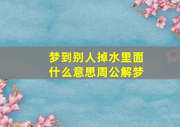 梦到别人掉水里面什么意思周公解梦