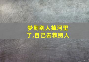 梦到别人掉河里了,自己去救别人