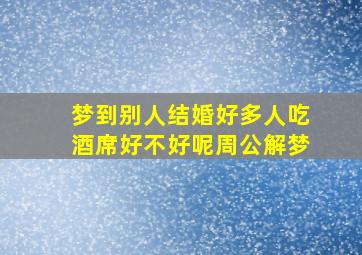 梦到别人结婚好多人吃酒席好不好呢周公解梦