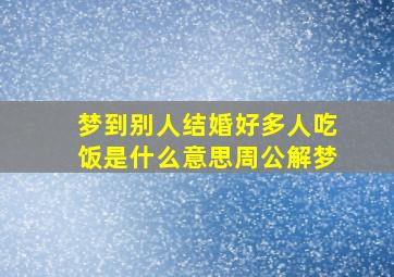 梦到别人结婚好多人吃饭是什么意思周公解梦