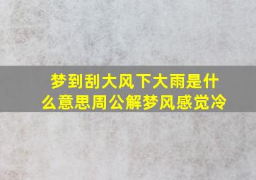 梦到刮大风下大雨是什么意思周公解梦风感觉冷