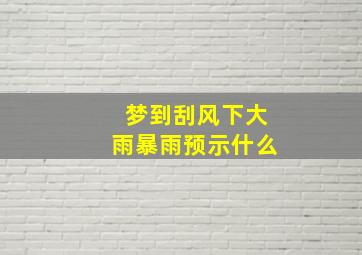 梦到刮风下大雨暴雨预示什么