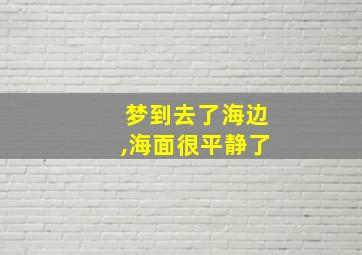 梦到去了海边,海面很平静了