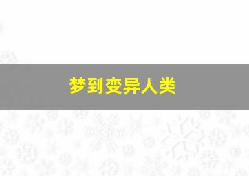 梦到变异人类