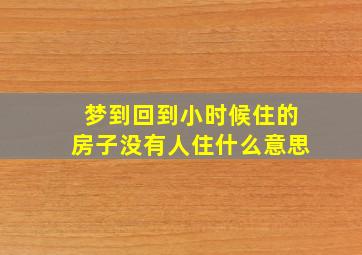 梦到回到小时候住的房子没有人住什么意思