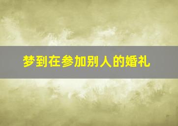 梦到在参加别人的婚礼