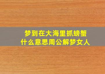 梦到在大海里抓螃蟹什么意思周公解梦女人