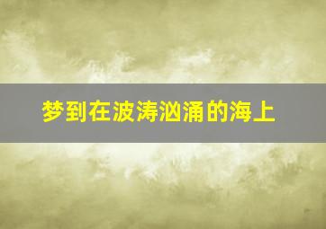 梦到在波涛汹涌的海上