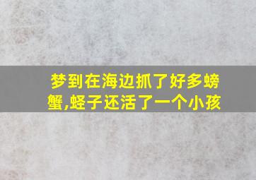 梦到在海边抓了好多螃蟹,蛏子还活了一个小孩