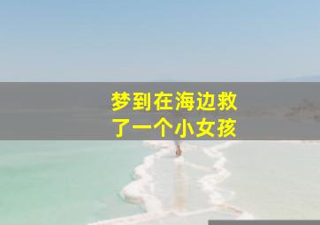 梦到在海边救了一个小女孩