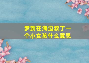 梦到在海边救了一个小女孩什么意思