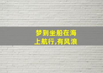 梦到坐船在海上航行,有风浪