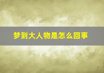 梦到大人物是怎么回事