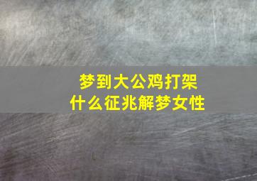 梦到大公鸡打架什么征兆解梦女性