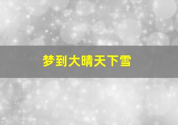 梦到大晴天下雪