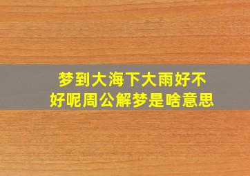 梦到大海下大雨好不好呢周公解梦是啥意思