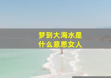 梦到大海水是什么意思女人