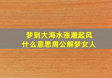 梦到大海水涨潮起风什么意思周公解梦女人