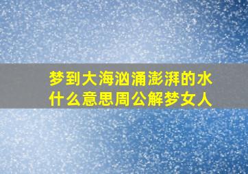 梦到大海汹涌澎湃的水什么意思周公解梦女人