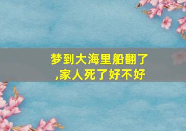 梦到大海里船翻了,家人死了好不好