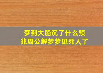 梦到大船沉了什么预兆周公解梦梦见死人了