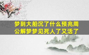 梦到大船沉了什么预兆周公解梦梦见死人了又活了