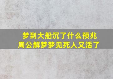 梦到大船沉了什么预兆周公解梦梦见死人又活了