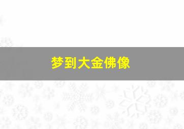 梦到大金佛像