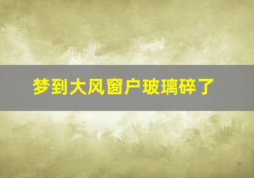 梦到大风窗户玻璃碎了