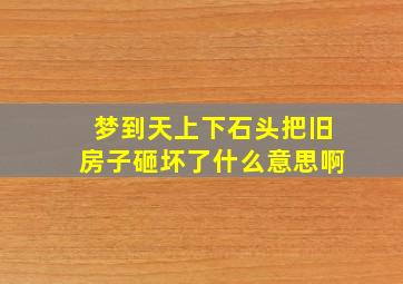 梦到天上下石头把旧房子砸坏了什么意思啊