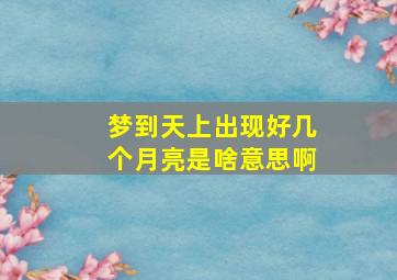 梦到天上出现好几个月亮是啥意思啊