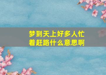 梦到天上好多人忙着赶路什么意思啊