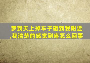 梦到天上掉车子砸到我附近,我清楚的感觉到疼怎么回事