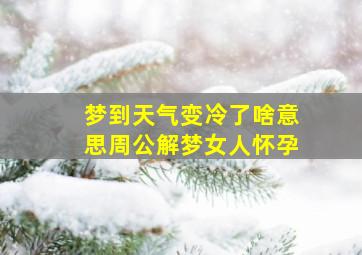 梦到天气变冷了啥意思周公解梦女人怀孕