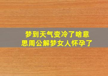 梦到天气变冷了啥意思周公解梦女人怀孕了