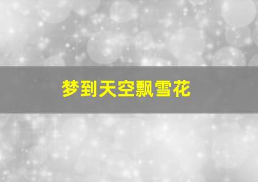 梦到天空飘雪花