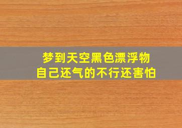 梦到天空黑色漂浮物自己还气的不行还害怕