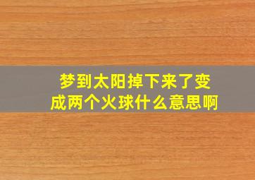 梦到太阳掉下来了变成两个火球什么意思啊