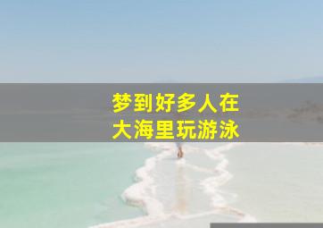 梦到好多人在大海里玩游泳