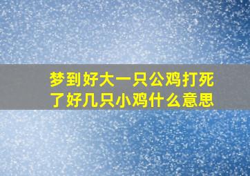 梦到好大一只公鸡打死了好几只小鸡什么意思