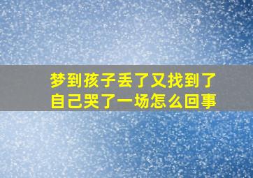 梦到孩子丢了又找到了自己哭了一场怎么回事