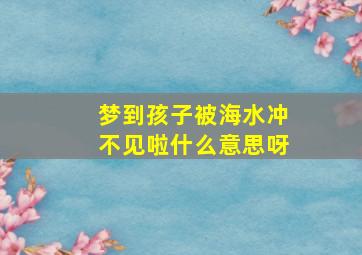 梦到孩子被海水冲不见啦什么意思呀