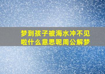 梦到孩子被海水冲不见啦什么意思呢周公解梦