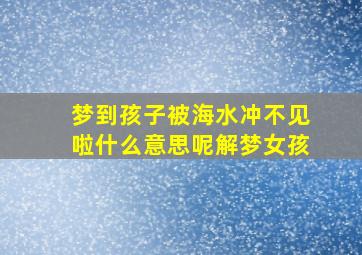 梦到孩子被海水冲不见啦什么意思呢解梦女孩