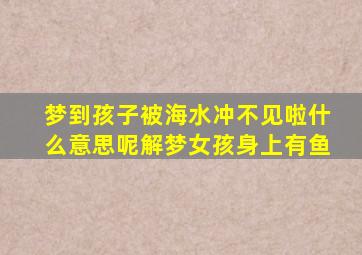 梦到孩子被海水冲不见啦什么意思呢解梦女孩身上有鱼