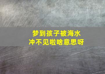 梦到孩子被海水冲不见啦啥意思呀