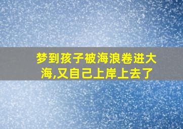 梦到孩子被海浪卷进大海,又自己上岸上去了