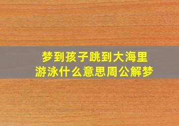 梦到孩子跳到大海里游泳什么意思周公解梦