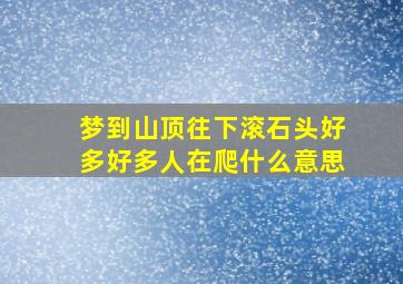 梦到山顶往下滚石头好多好多人在爬什么意思