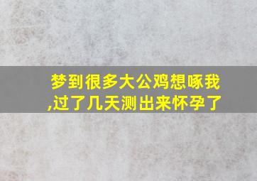 梦到很多大公鸡想啄我,过了几天测出来怀孕了